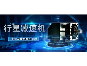 永坤厂家针对行星齿轮箱的安装使用维护问题提出建议